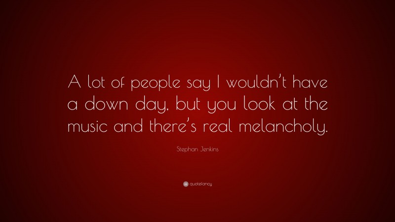 Stephan Jenkins Quote: “A lot of people say I wouldn’t have a down day, but you look at the music and there’s real melancholy.”