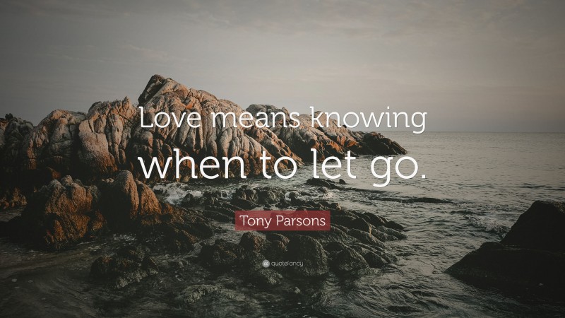 Tony Parsons Quote: “Love means knowing when to let go.”