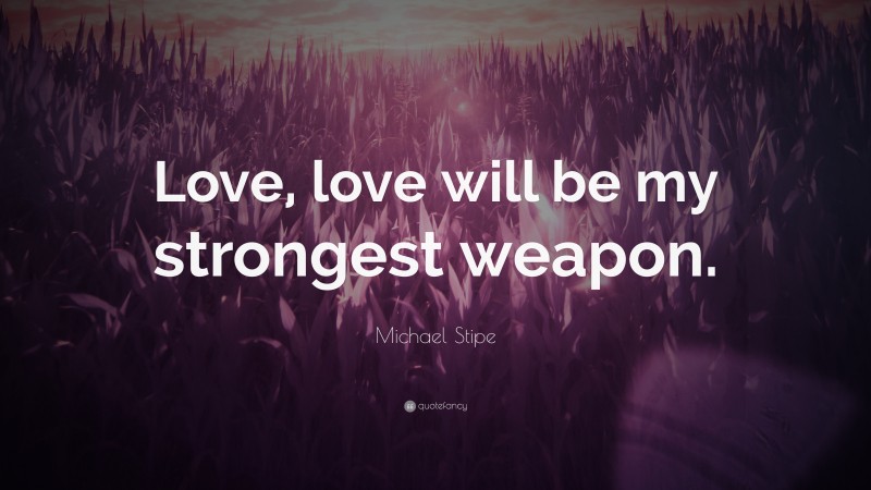 Michael Stipe Quote: “Love, love will be my strongest weapon.”