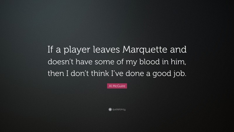 Al McGuire Quote: “If a player leaves Marquette and doesn’t have some of my blood in him, then I don’t think I’ve done a good job.”