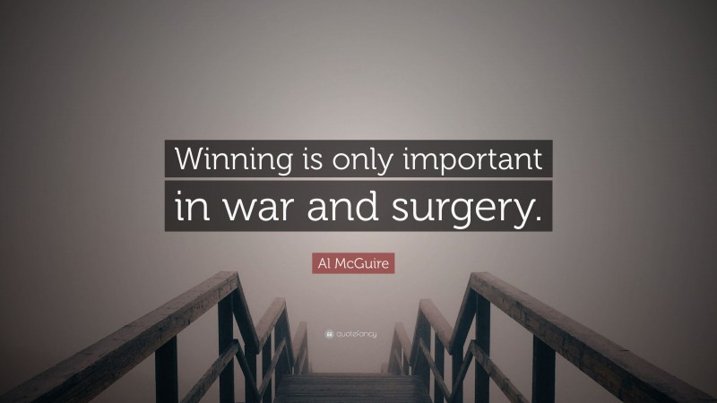 Al McGuire Quote: “Winning is only important in war and surgery.”