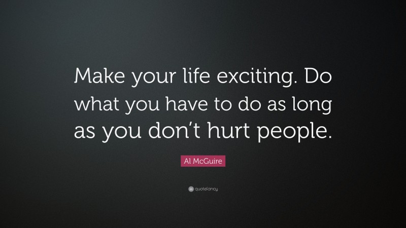 Al McGuire Quote: “Make your life exciting. Do what you have to do as long as you don’t hurt people.”