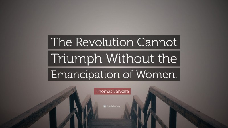 Thomas Sankara Quote: “The Revolution Cannot Triumph Without the Emancipation of Women.”