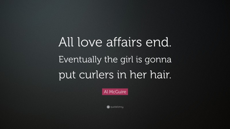 Al McGuire Quote: “All love affairs end. Eventually the girl is gonna put curlers in her hair.”