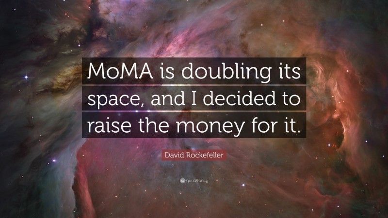 David Rockefeller Quote: “MoMA is doubling its space, and I decided to raise the money for it.”