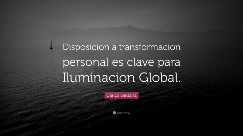 Carlos Santana Quote: “Disposicion a transformacion personal es clave para Iluminacion Global.”