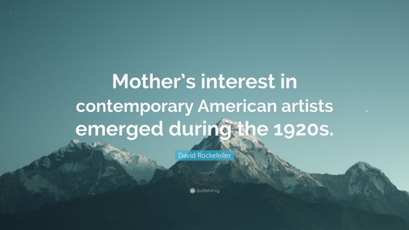 David Rockefeller Quote: “Mother’s interest in contemporary American artists emerged during the 1920s.”