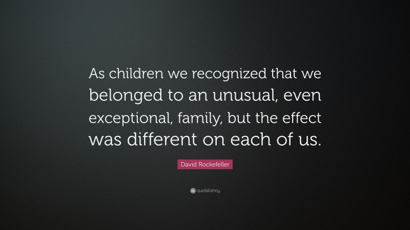 David Rockefeller Quote: “As children we recognized that we belonged to an unusual, even exceptional, family, but the effect was different on each of us.”