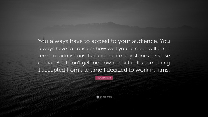 Hayao Miyazaki Quote: “You always have to appeal to your audience. You always have to consider how well your project will do in terms of admissions. I abandoned many stories because of that. But I don’t get too down about it. It’s something I accepted from the time I decided to work in films.”