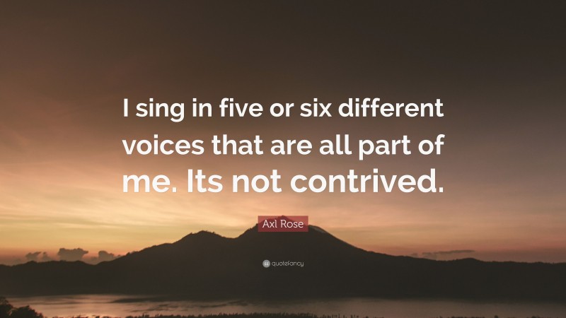 Axl Rose Quote: “I sing in five or six different voices that are all part of me. Its not contrived.”