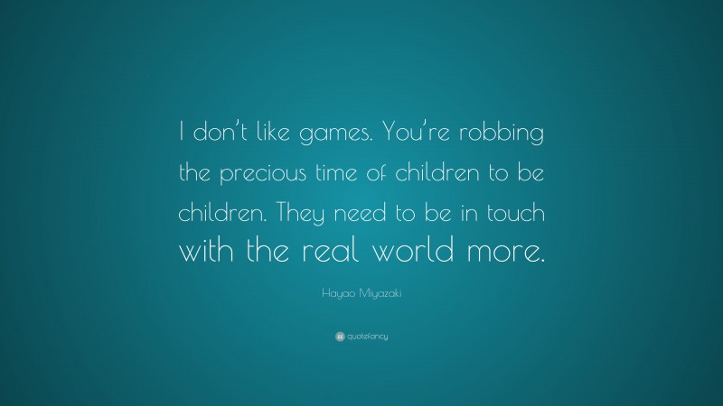 Hayao Miyazaki Quote: “I don’t like games. You’re robbing the precious time of children to be children. They need to be in touch with the real world more.”