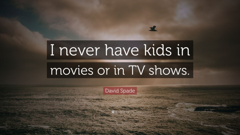 David Spade Quote: “I never have kids in movies or in TV shows.”