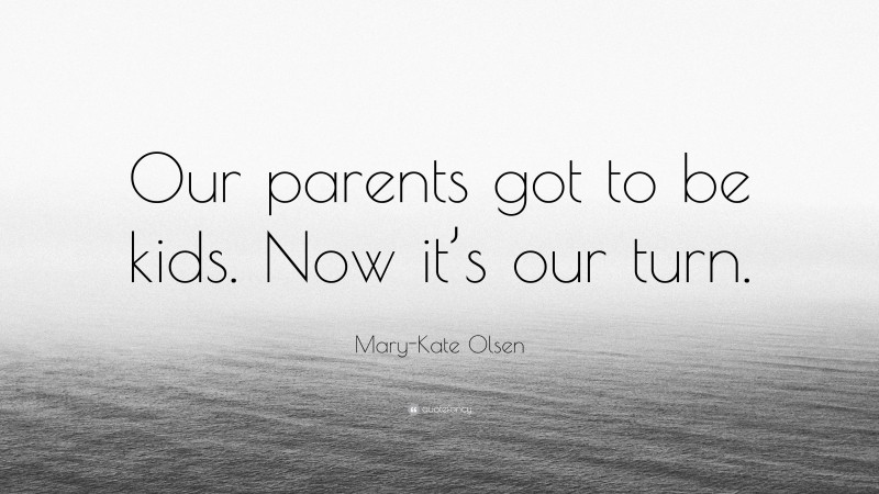 Mary-Kate Olsen Quote: “Our parents got to be kids. Now it’s our turn.”