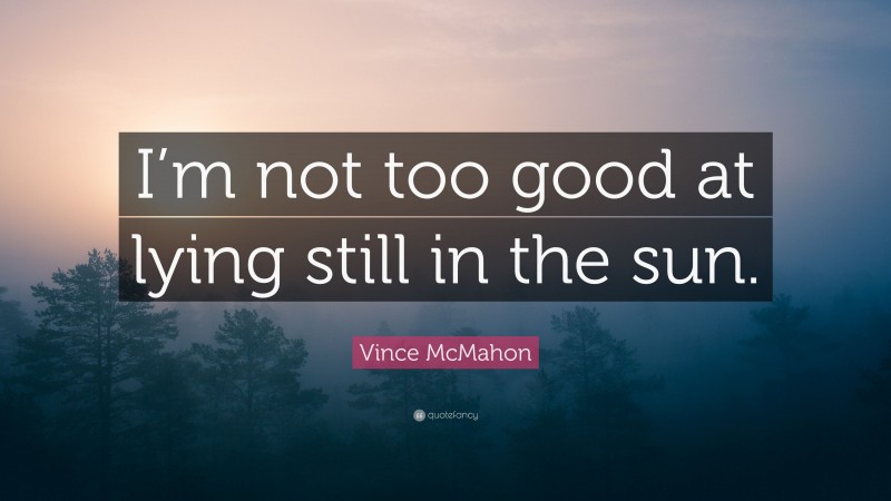 Vince McMahon Quote: “I’m not too good at lying still in the sun.”