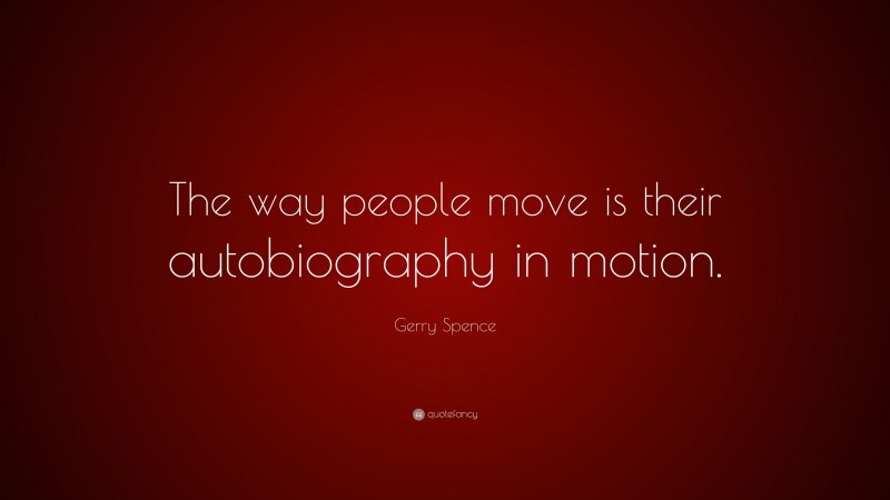 Gerry Spence Quote: “The way people move is their autobiography in motion.”