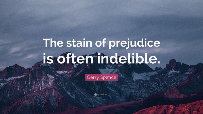 Gerry Spence Quote: “The stain of prejudice is often indelible.”
