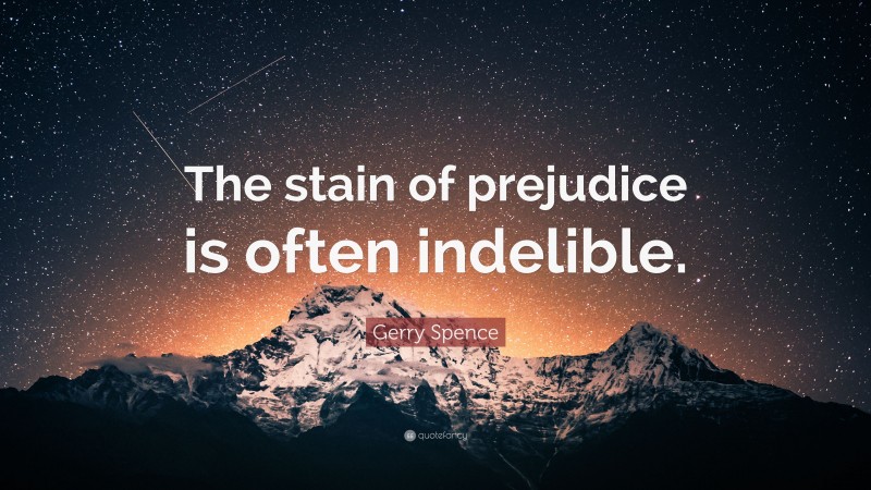 Gerry Spence Quote: “The stain of prejudice is often indelible.”