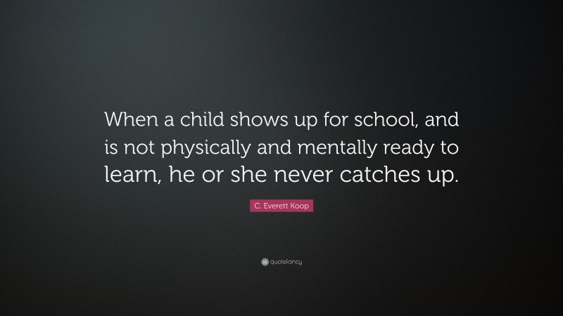 C. Everett Koop Quote: “When a child shows up for school, and is not ...