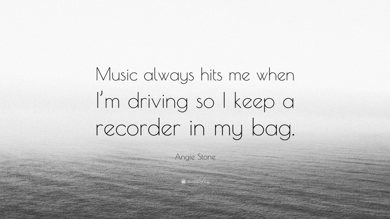 Angie Stone Quote: “Music always hits me when I’m driving so I keep a recorder in my bag.”