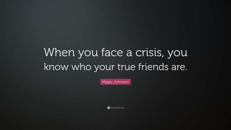 Magic Johnson Quote: “When you face a crisis, you know who your true friends are.”
