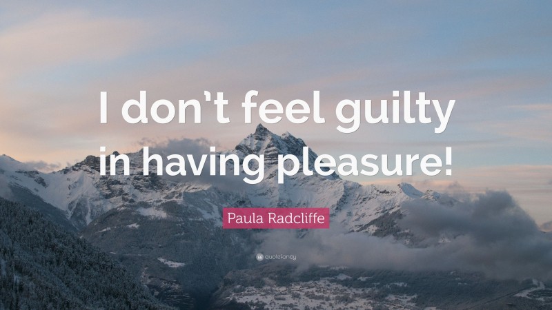Paula Radcliffe Quote: “I don’t feel guilty in having pleasure!”