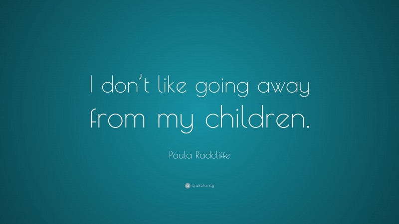 Paula Radcliffe Quote: “I don’t like going away from my children.”
