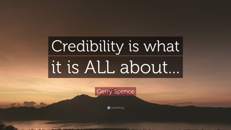 Gerry Spence Quote: “Credibility is what it is ALL about...”