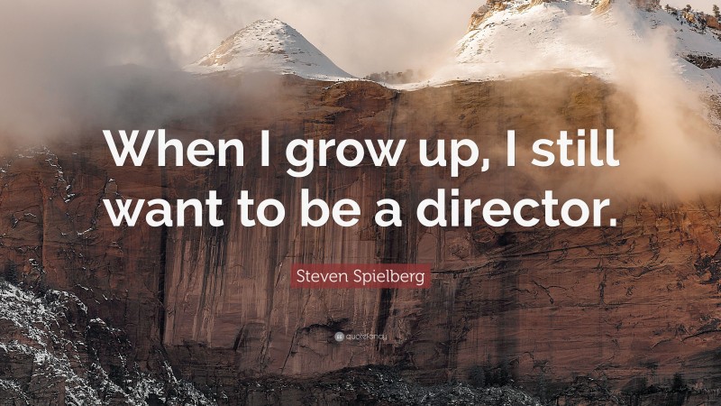 Steven Spielberg Quote: “When I grow up, I still want to be a director.”
