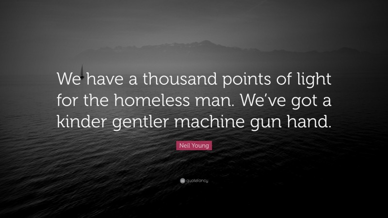 Neil Young Quote: “We have a thousand points of light for the homeless man. We’ve got a kinder gentler machine gun hand.”