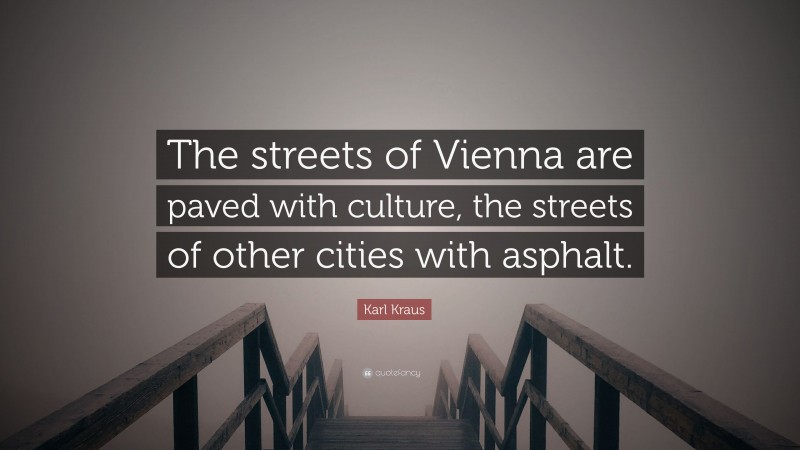Karl Kraus Quote: “The streets of Vienna are paved with culture, the streets of other cities with asphalt.”