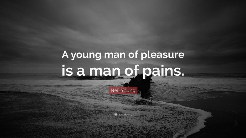 Neil Young Quote: “A young man of pleasure is a man of pains.”
