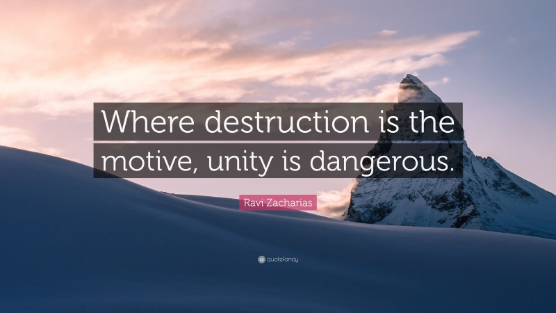 Ravi Zacharias Quote: “Where destruction is the motive, unity is dangerous.”