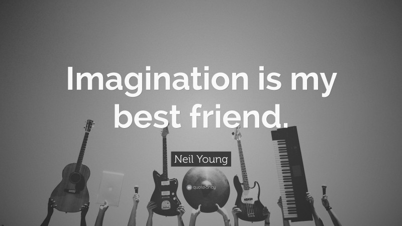 Neil Young Quote: “Imagination is my best friend.”