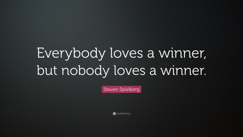 Steven Spielberg Quote: “Everybody loves a winner, but nobody loves a winner.”