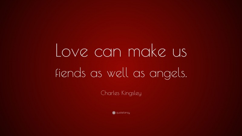 Charles Kingsley Quote: “Love can make us fiends as well as angels.”