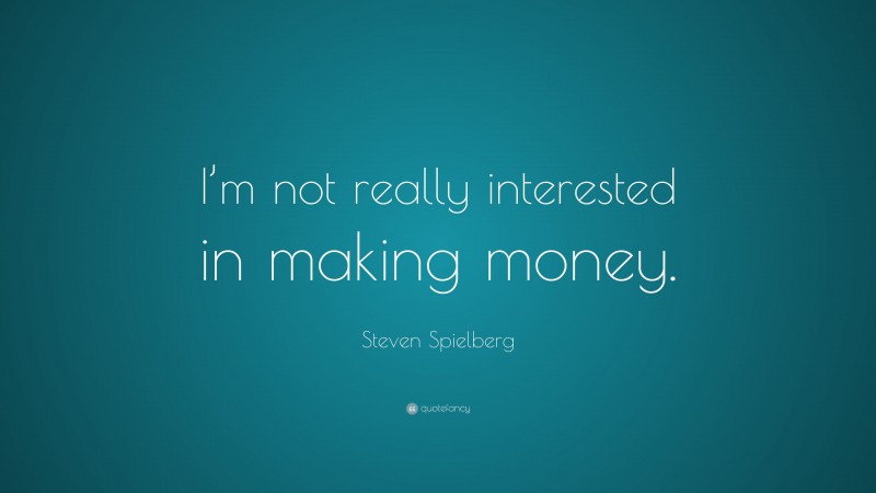 Steven Spielberg Quote: “I’m not really interested in making money.”