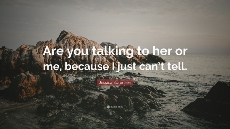 Jessica Sorensen Quote: “Are you talking to her or me, because I just can’t tell.”