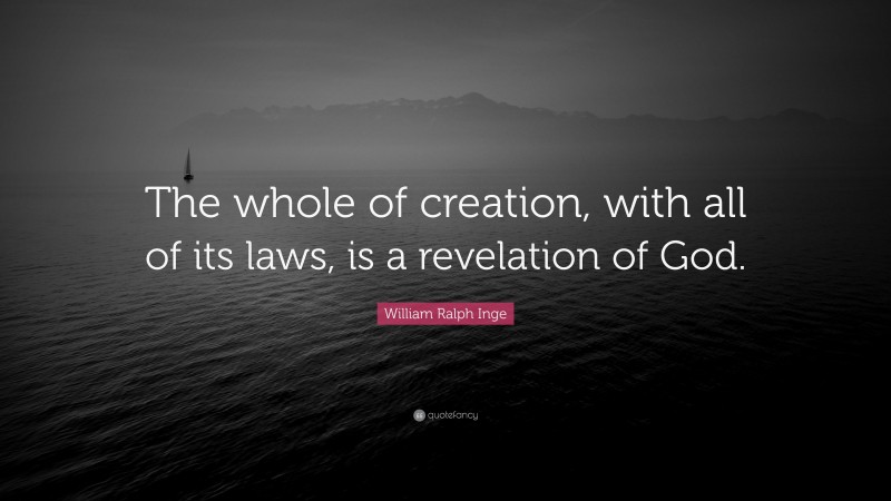 William Ralph Inge Quote: “The whole of creation, with all of its laws, is a revelation of God.”