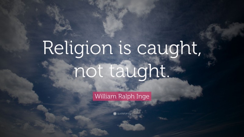 William Ralph Inge Quote: “Religion is caught, not taught.”