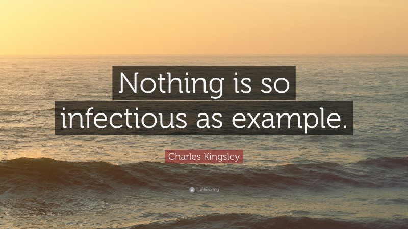 Charles Kingsley Quote: “Nothing is so infectious as example.”