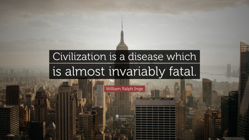 William Ralph Inge Quote: “Civilization is a disease which is almost invariably fatal.”