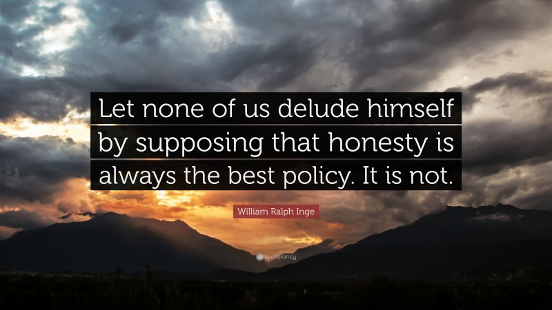 William Ralph Inge Quote: “Let none of us delude himself by supposing that honesty is always the best policy. It is not.”