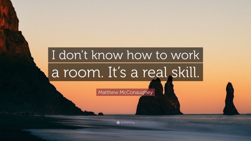 Matthew McConaughey Quote: “I don’t know how to work a room. It’s a real skill.”