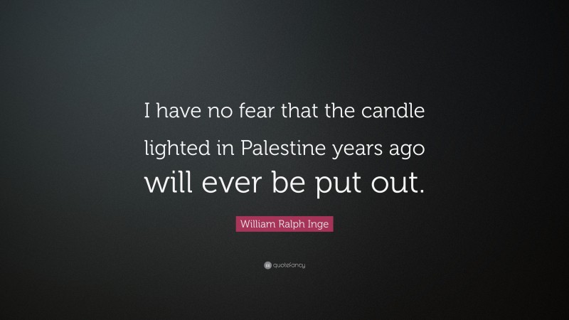 William Ralph Inge Quote: “I have no fear that the candle lighted in Palestine years ago will ever be put out.”