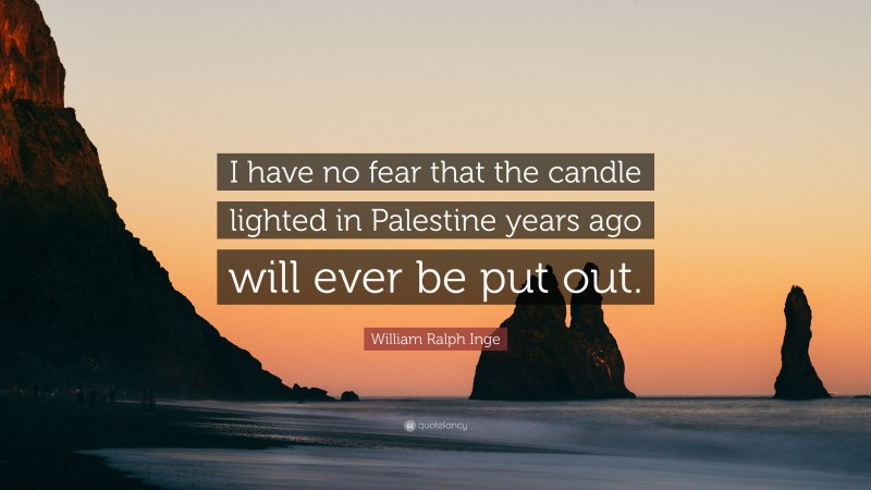 William Ralph Inge Quote: “I have no fear that the candle lighted in Palestine years ago will ever be put out.”