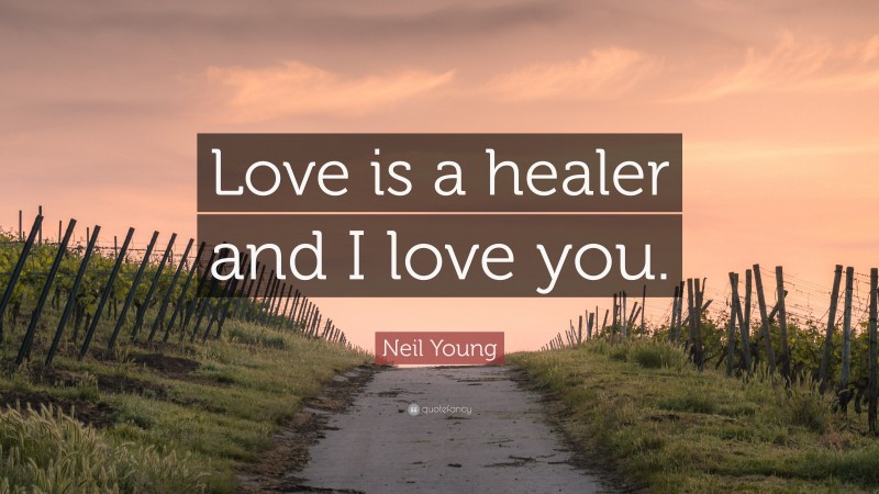 Neil Young Quote: “Love is a healer and I love you.”