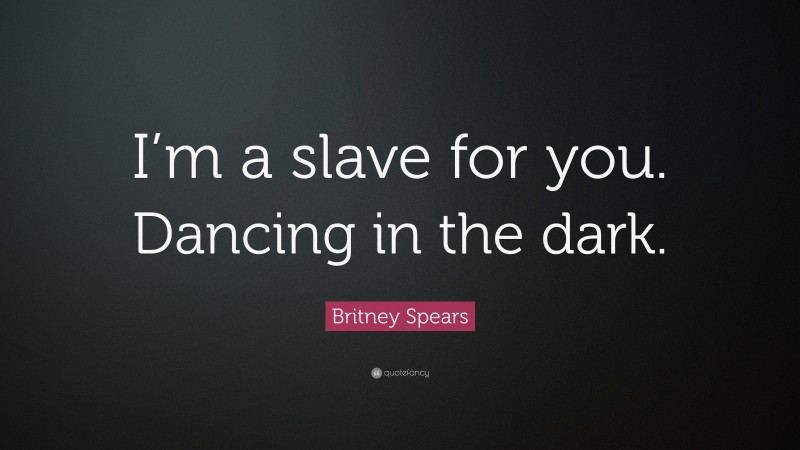 Britney Spears Quote: “I’m a slave for you. Dancing in the dark.”