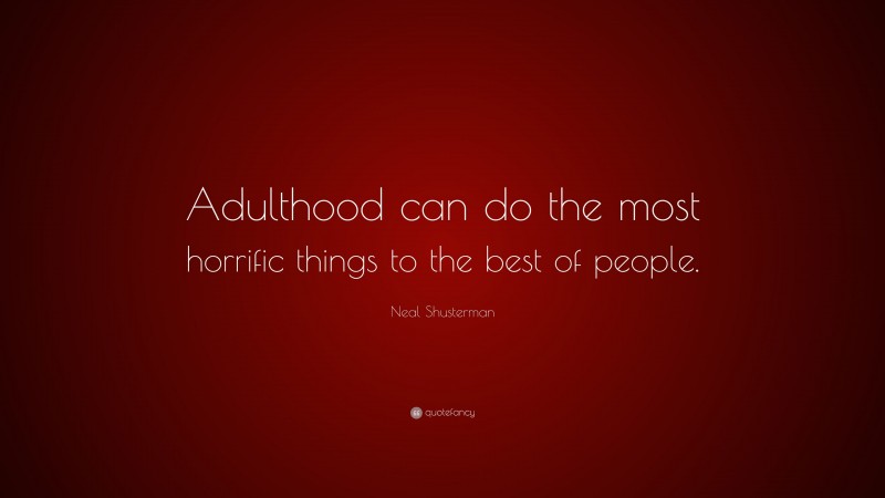 Neal Shusterman Quote: “Adulthood can do the most horrific things to the best of people.”