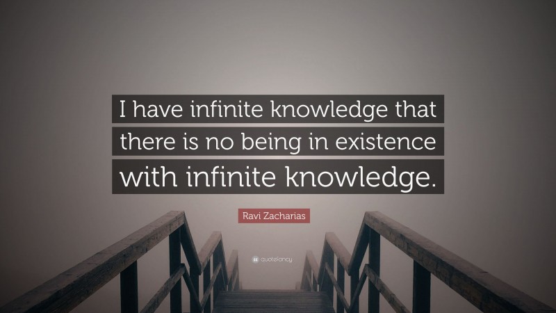 Ravi Zacharias Quote: “I have infinite knowledge that there is no being in existence with infinite knowledge.”