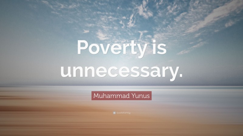 Muhammad Yunus Quote: “Poverty is unnecessary.”